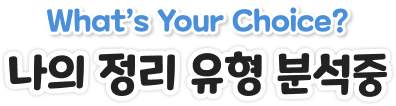 What’s Your Choice? 나의 정리 유형 분석중